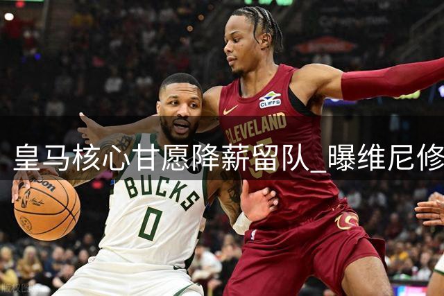 皇马核心甘愿降薪留队 曝维尼修斯拒绝枪手高薪背后真相