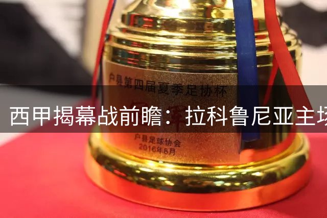 西甲揭幕战前瞻：拉科鲁尼亚主场迎战埃尔切