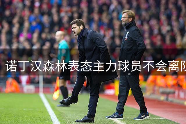 诺丁汉森林表态主力球员不会离队