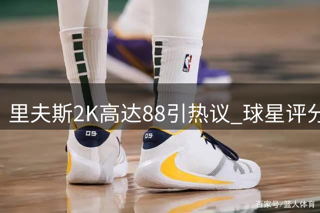 里夫斯2K高达88引热议 球星评分机制受质疑